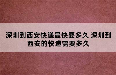 深圳到西安快递最快要多久 深圳到西安的快递需要多久